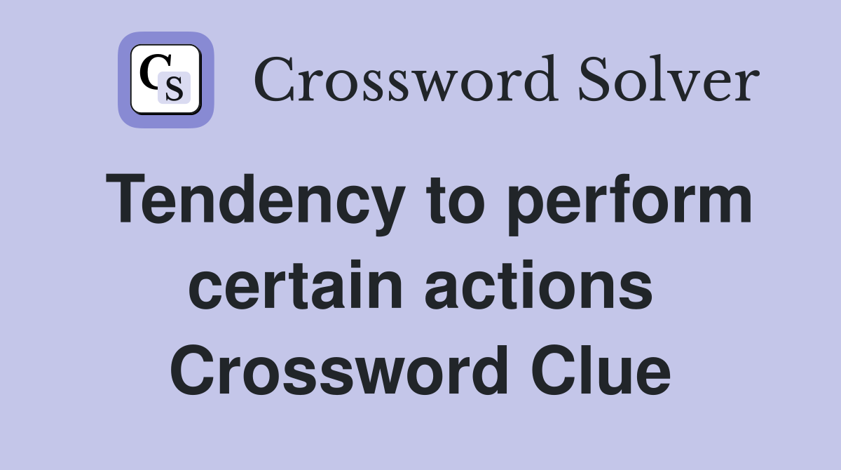 Tendency to perform certain actions Crossword Clue