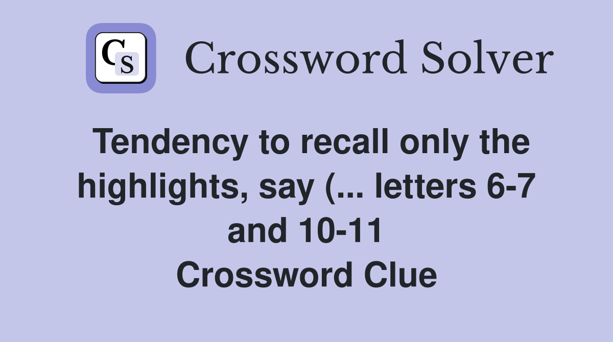 Tendency to recall only the highlights say ( letters 6 7 and 10 11 Tendency to recall only the highlights say ( letters 6 7 and 10 11