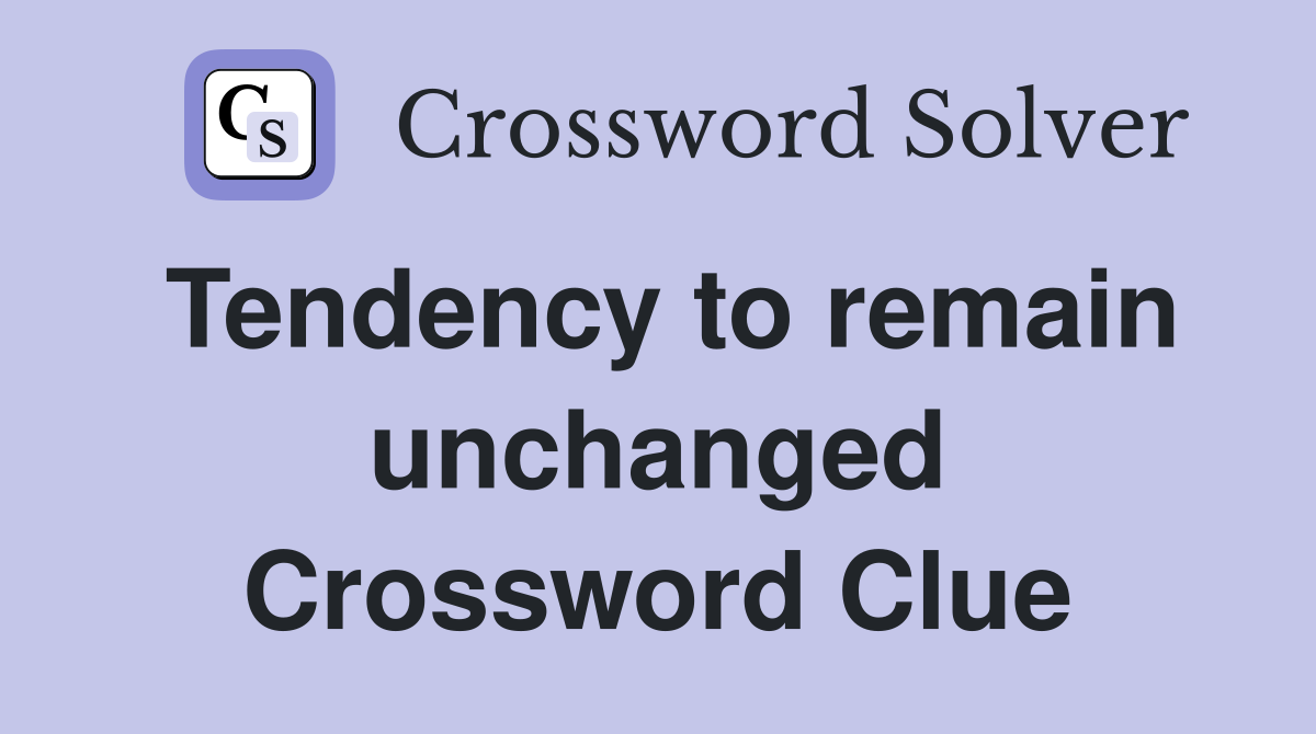 Tendency to remain unchanged Crossword Clue