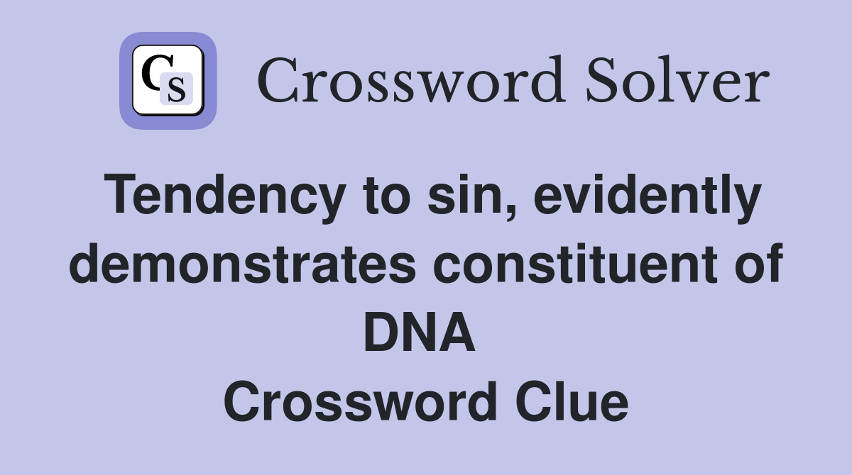 Tendency to sin, evidently demonstrates constituent of DNA  Crossword Clue