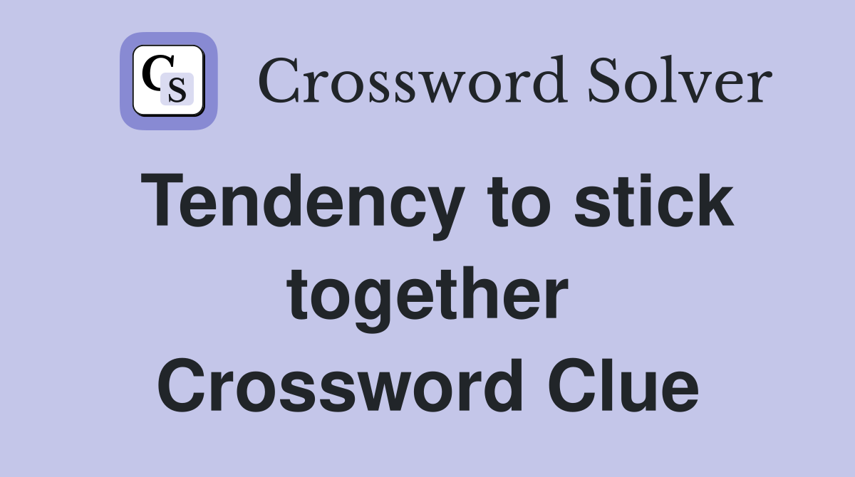 Tendency to stick together Crossword Clue