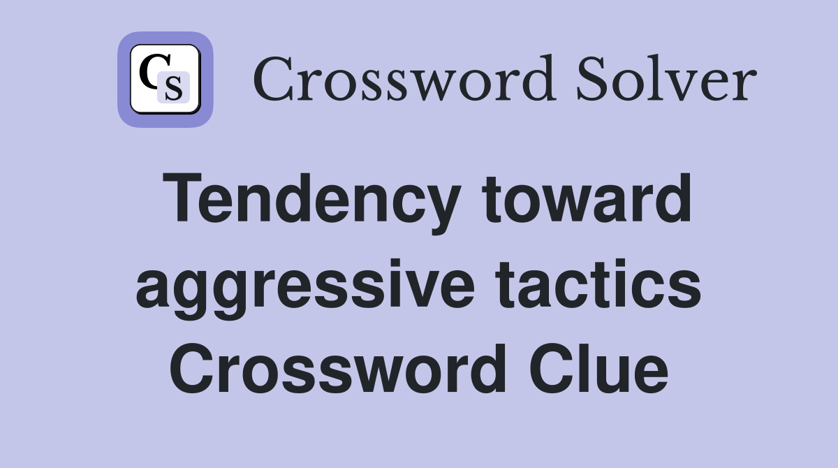 Tendency toward aggressive tactics Crossword Clue