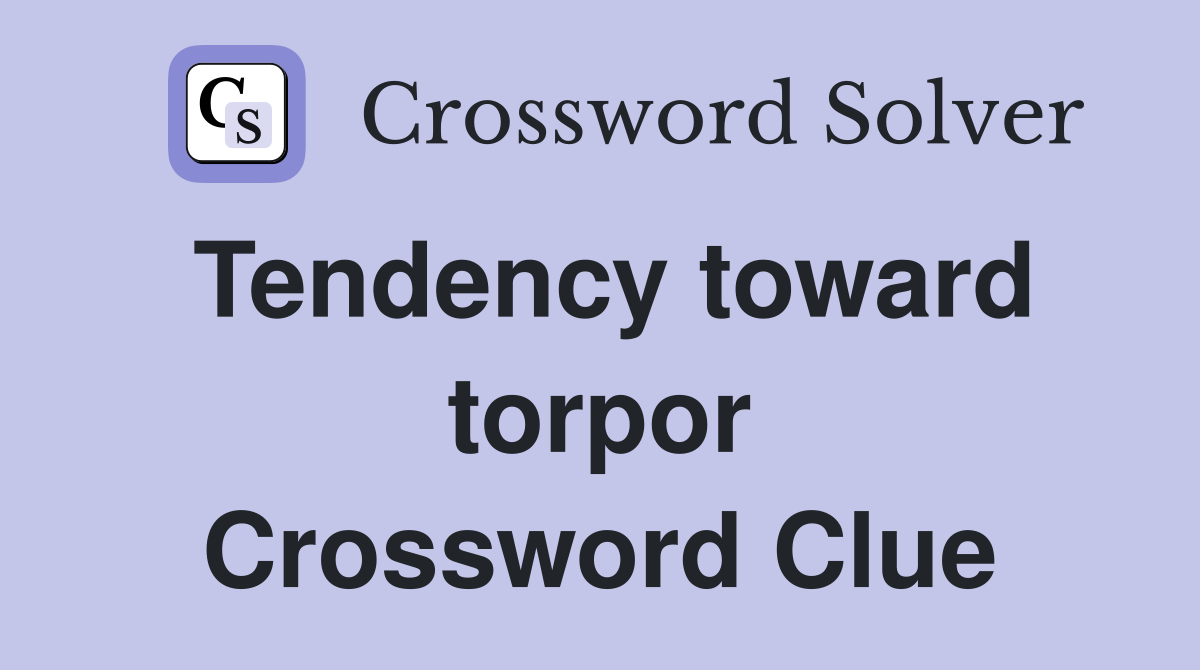 Tendency toward torpor Crossword Clue