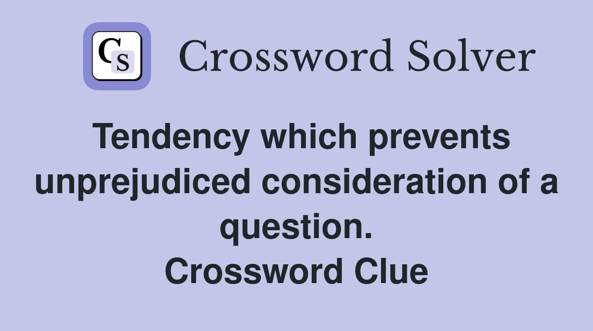Tendency which prevents unprejudiced consideration of a question. Crossword Clue