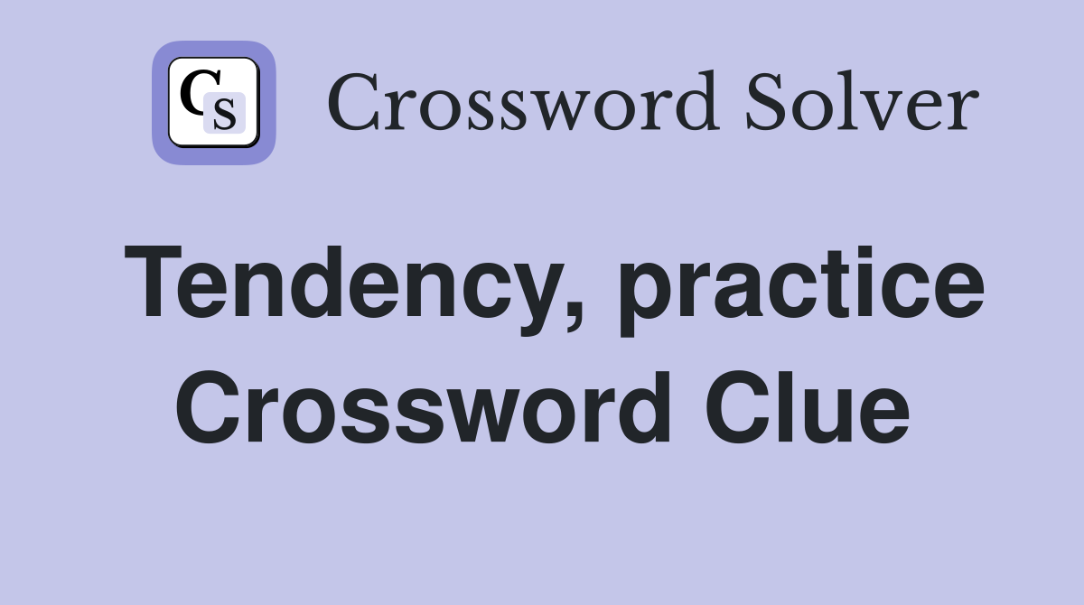 Tendency, practice Crossword Clue