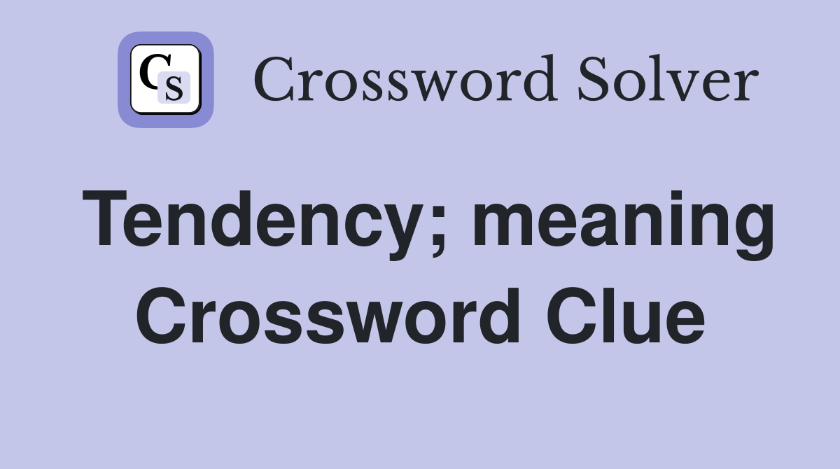 Tendency; meaning Crossword Clue