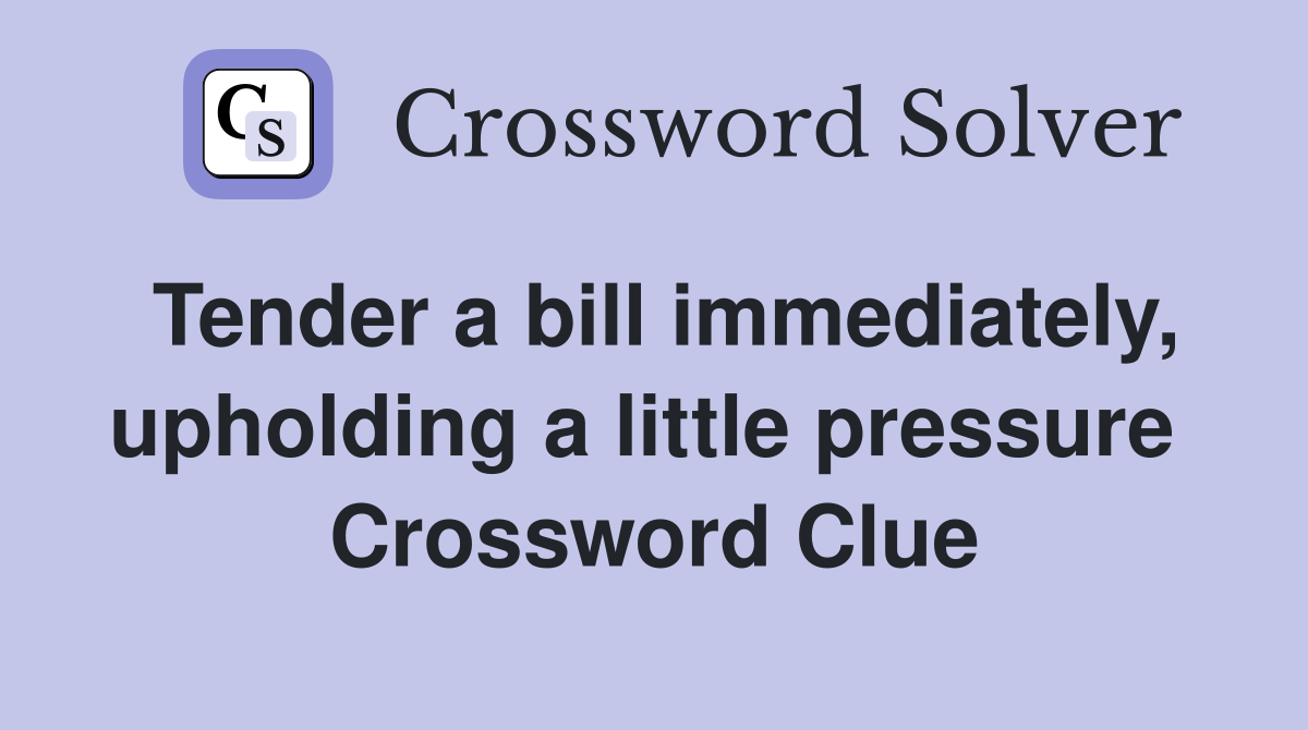 Tender a bill immediately, upholding a little pressure  Crossword Clue