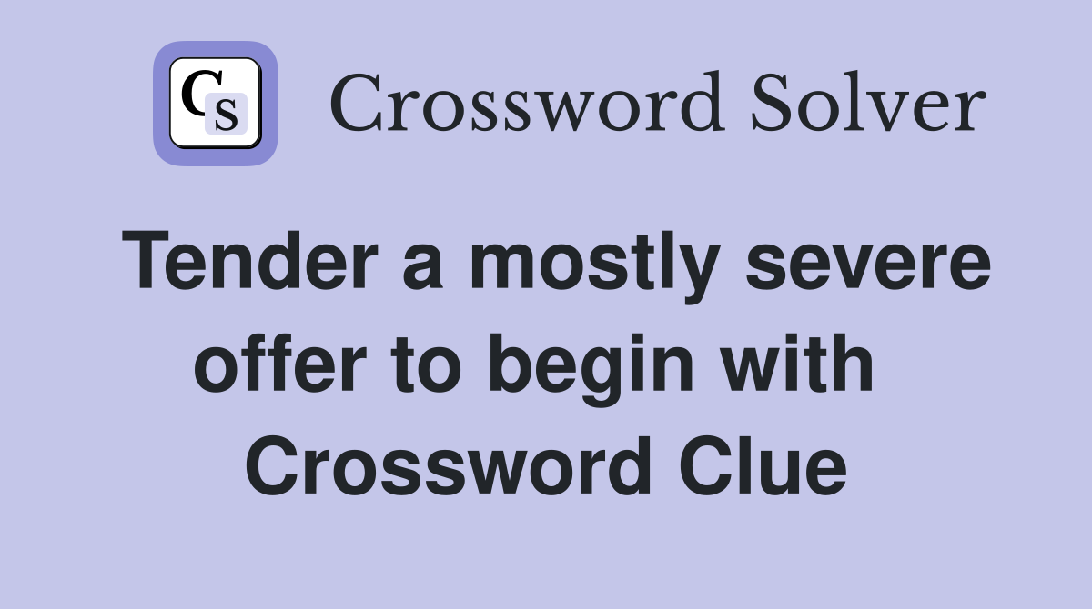 Tender a mostly severe offer to begin with  Crossword Clue