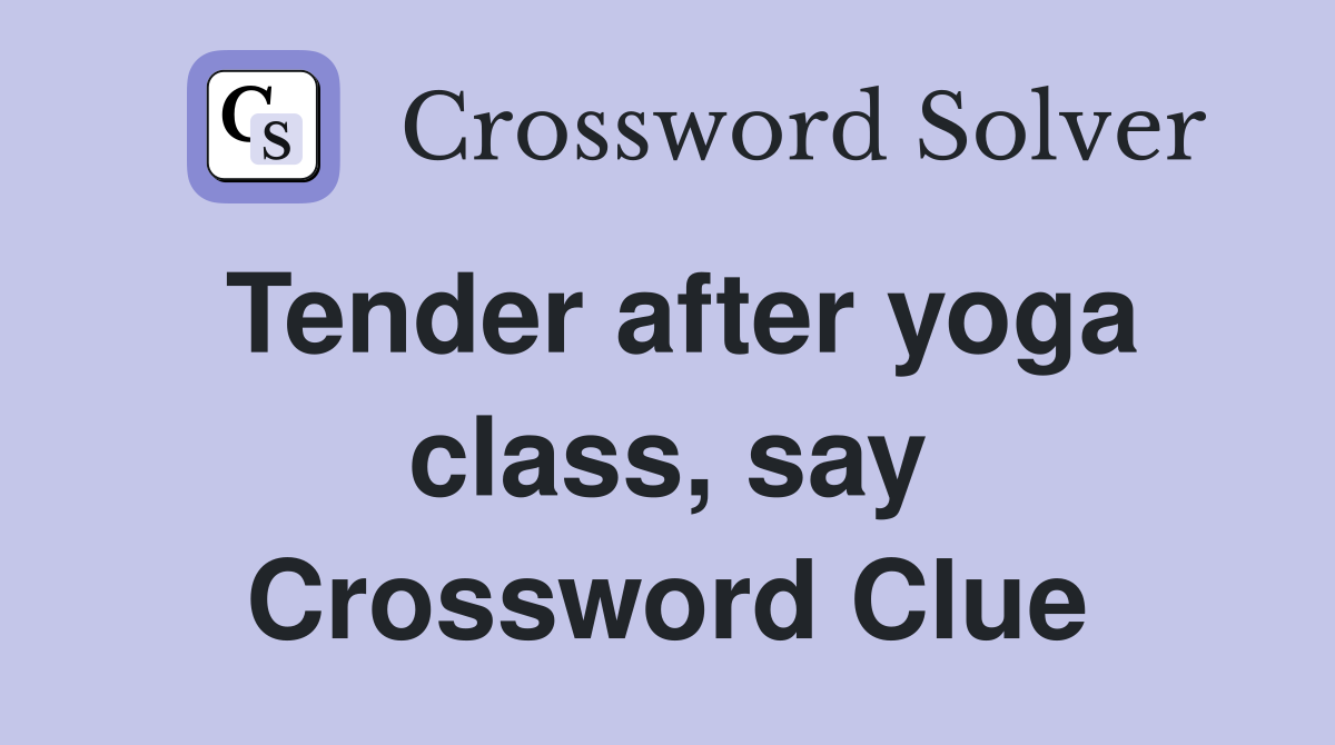 Tender after yoga class, say Crossword Clue