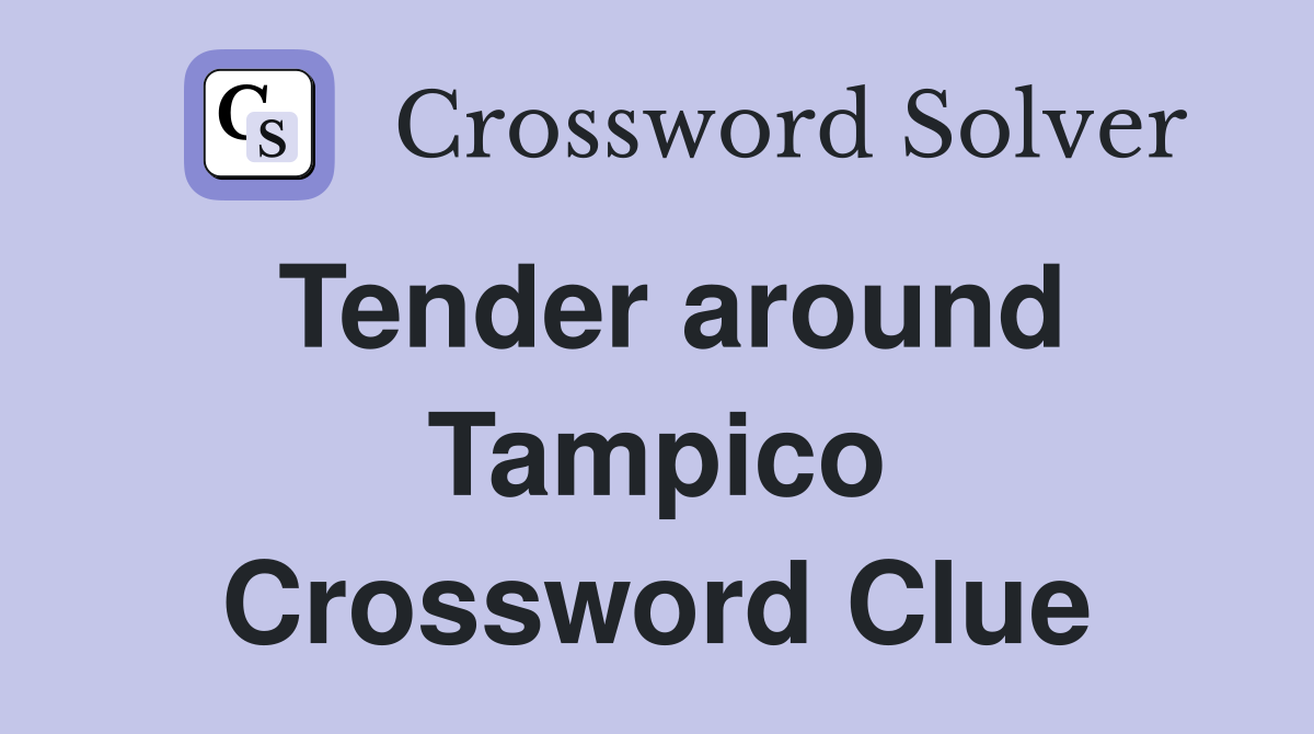 Tender around Tampico Crossword Clue