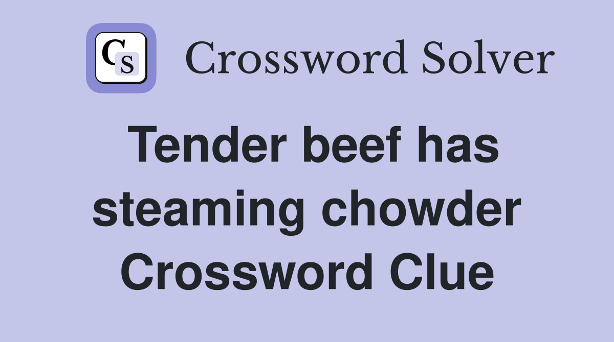 Tender beef has steaming chowder Crossword Clue