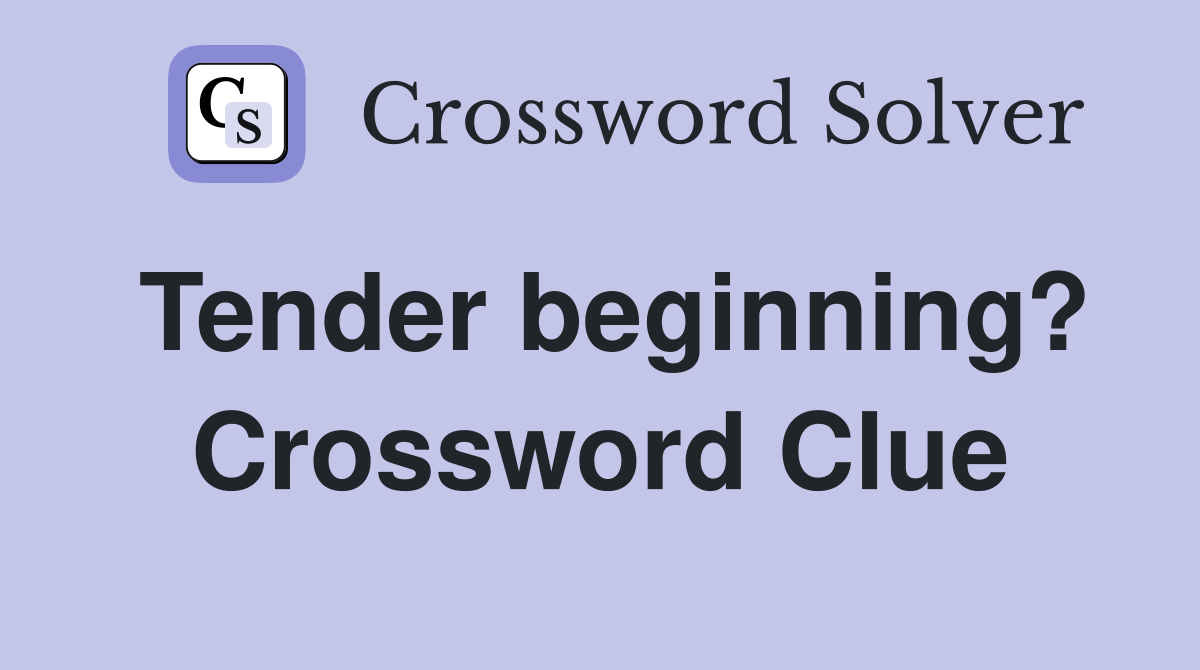 Tender beginning? Crossword Clue