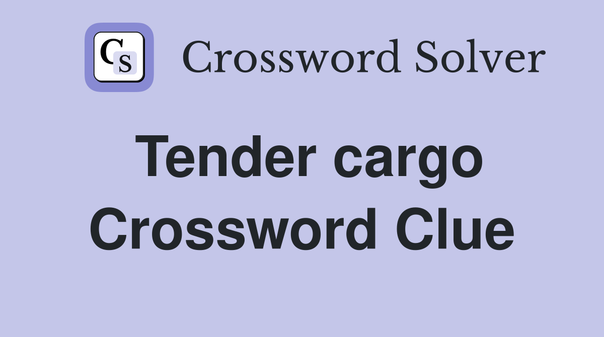 Tender cargo Crossword Clue