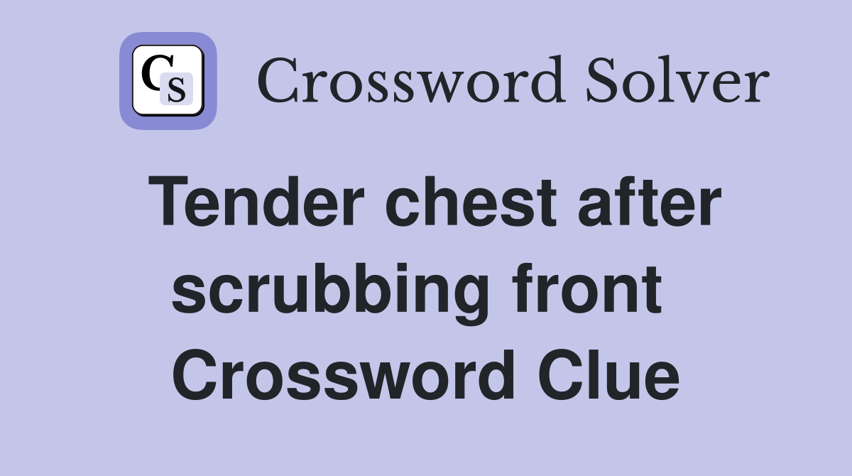 Tender chest after scrubbing front  Crossword Clue