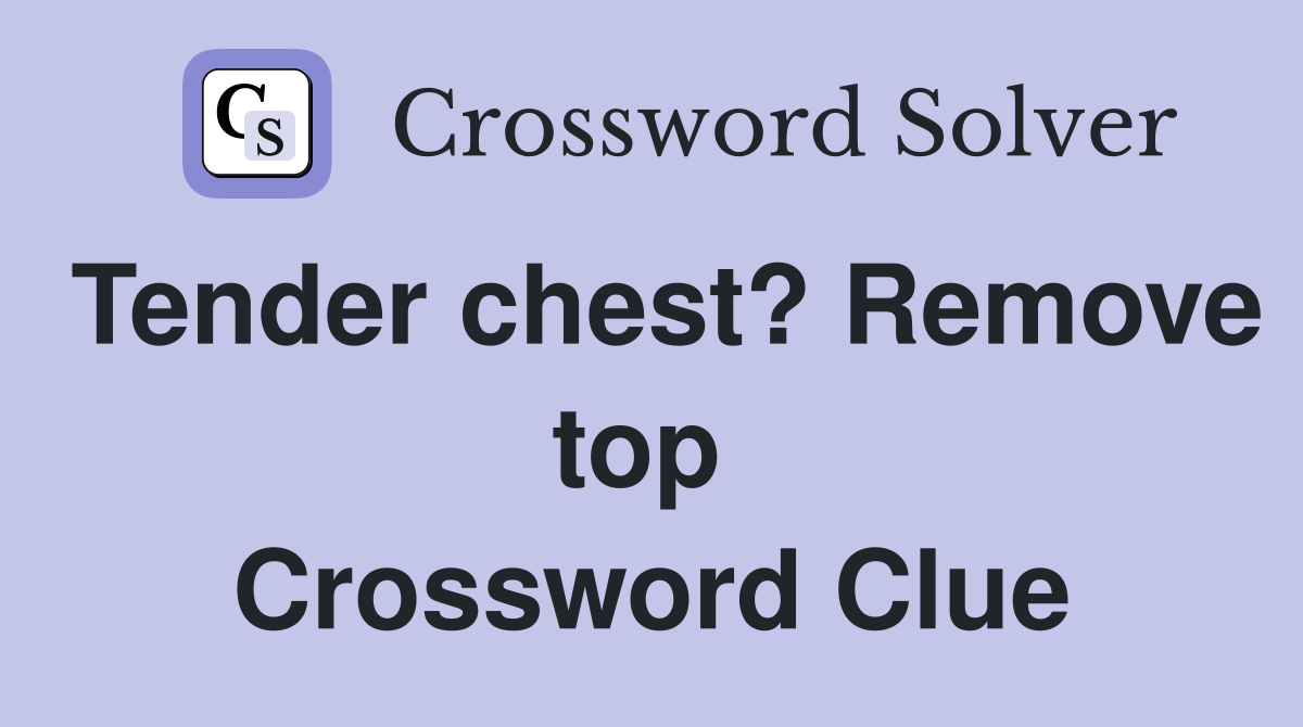 Tender chest? Remove top  Crossword Clue