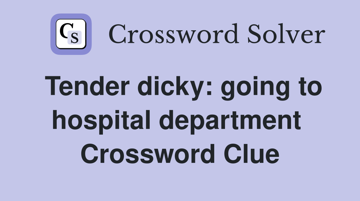 Tender dicky: going to hospital department  Crossword Clue