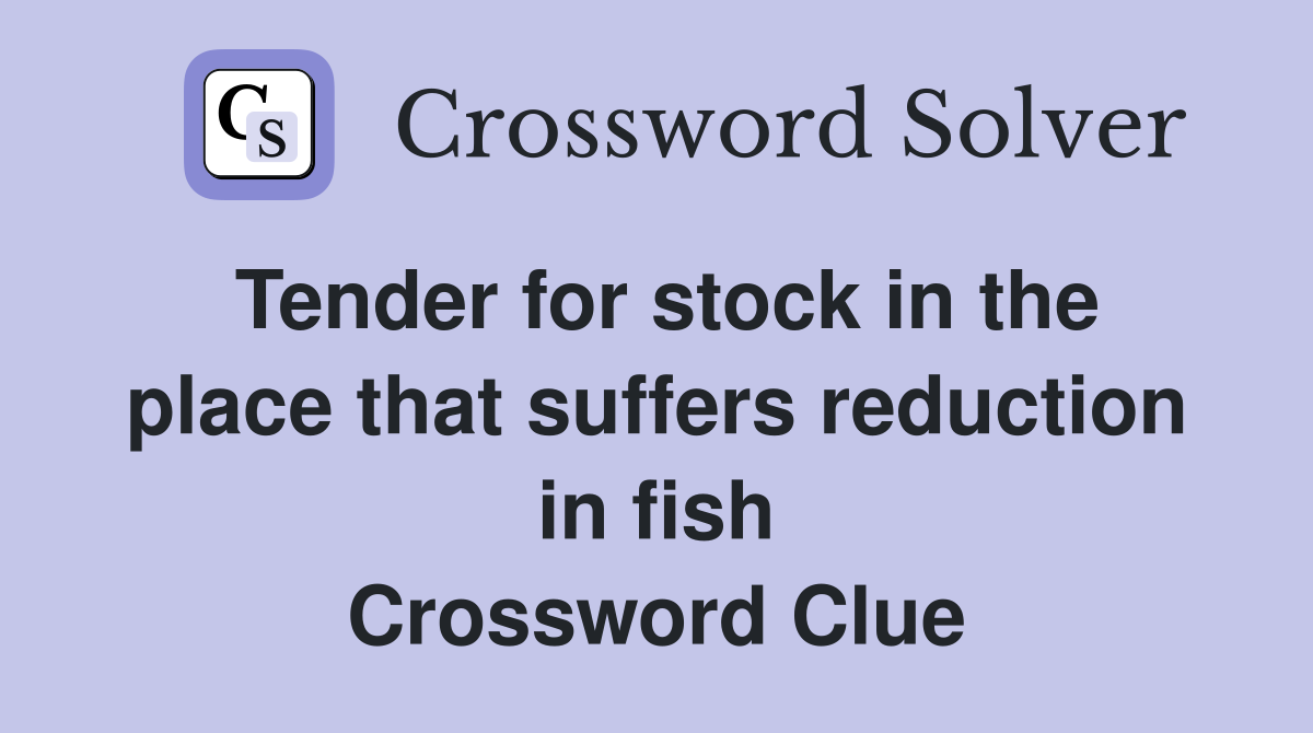 Tender for stock in the place that suffers reduction in fish Crossword Clue