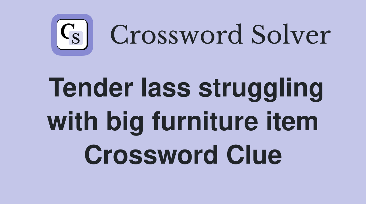 Tender lass struggling with big furniture item Crossword Clue