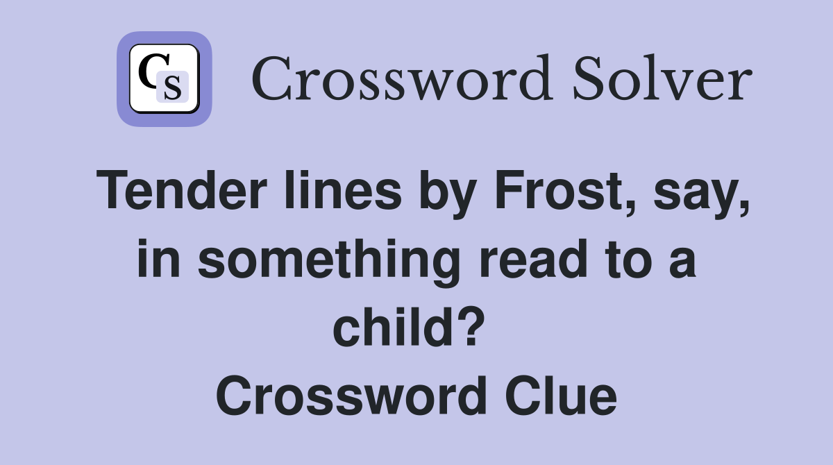 Tender lines by Frost, say, in something read to a child?  Crossword Clue