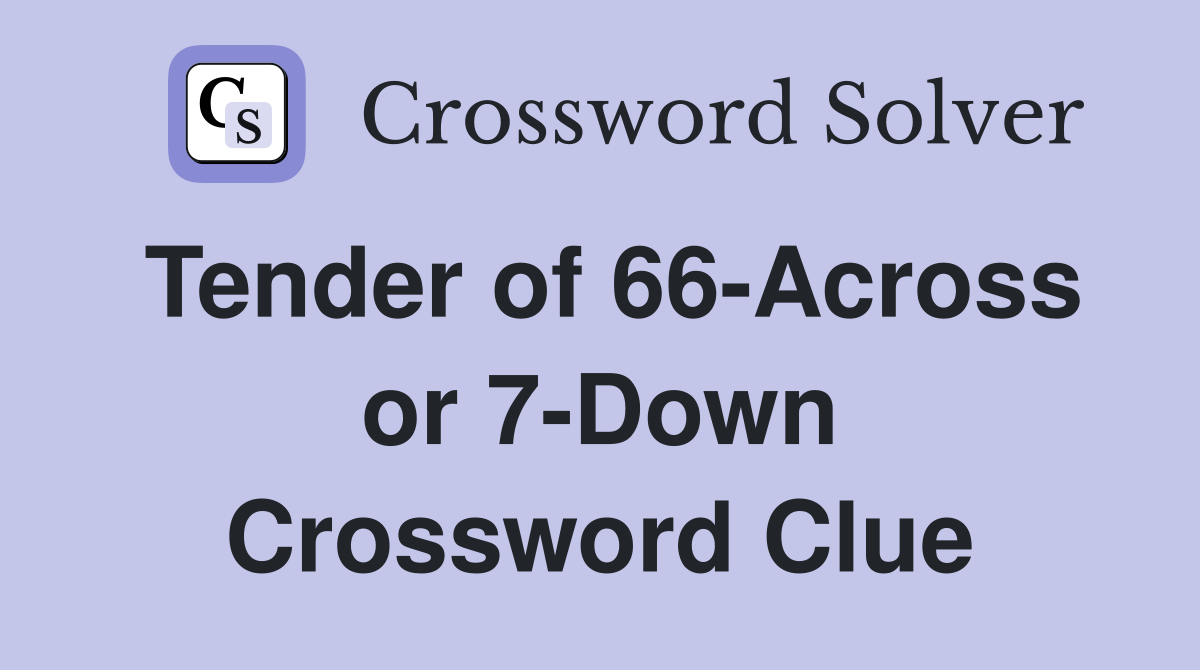 Tender of 66-Across or 7-Down Crossword Clue