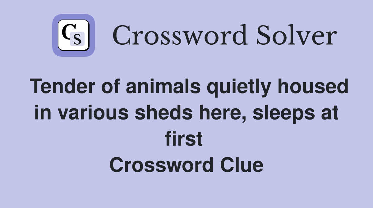 Tender of animals quietly housed in various sheds here, sleeps at first  Crossword Clue