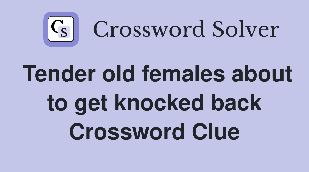Tender old females about to get knocked back Crossword Clue