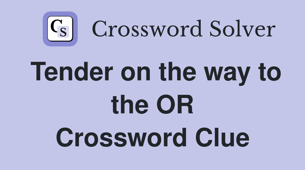 Tender on the way to the OR Crossword Clue