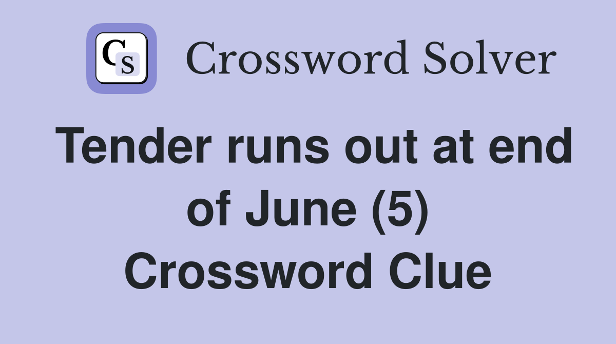 Tender runs out at end of June (5) Crossword Clue