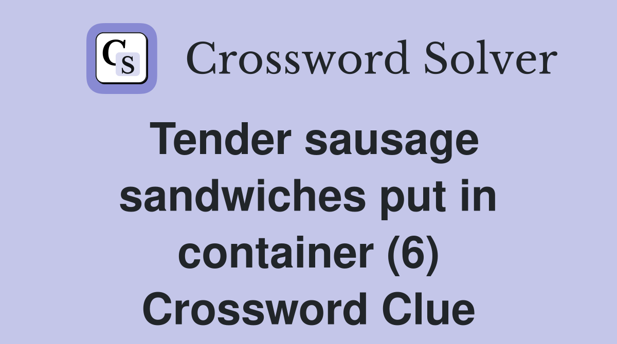 Tender sausage sandwiches put in container (6) Crossword Clue