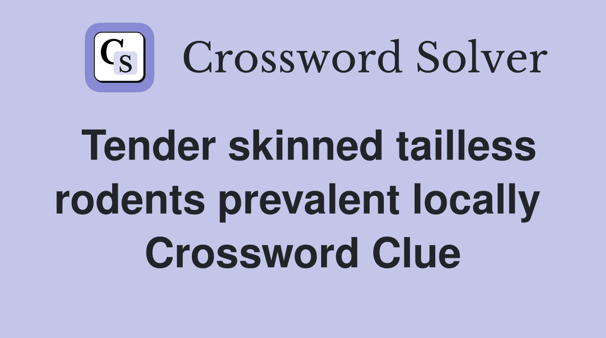 Tender skinned tailless rodents prevalent locally  Crossword Clue