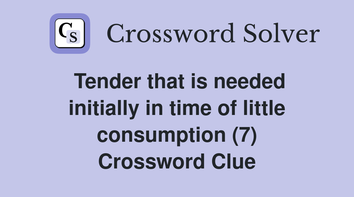 Tender that is needed initially in time of little consumption (7) Crossword Clue