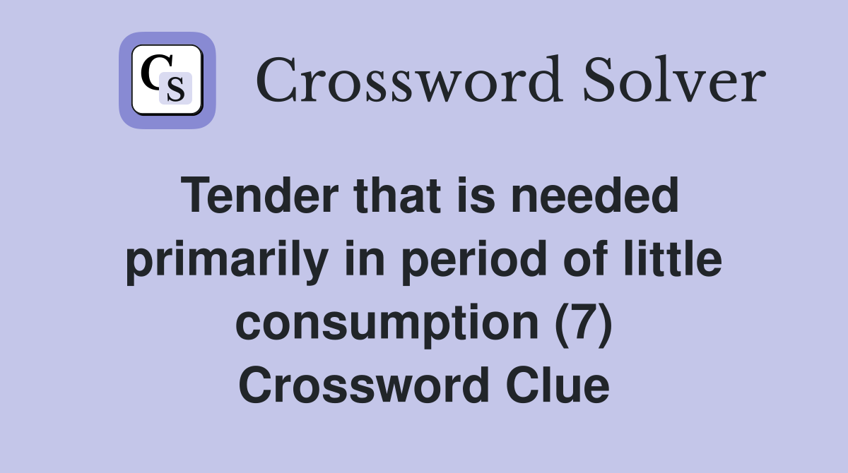 Tender that is needed primarily in period of little consumption (7) Crossword Clue
