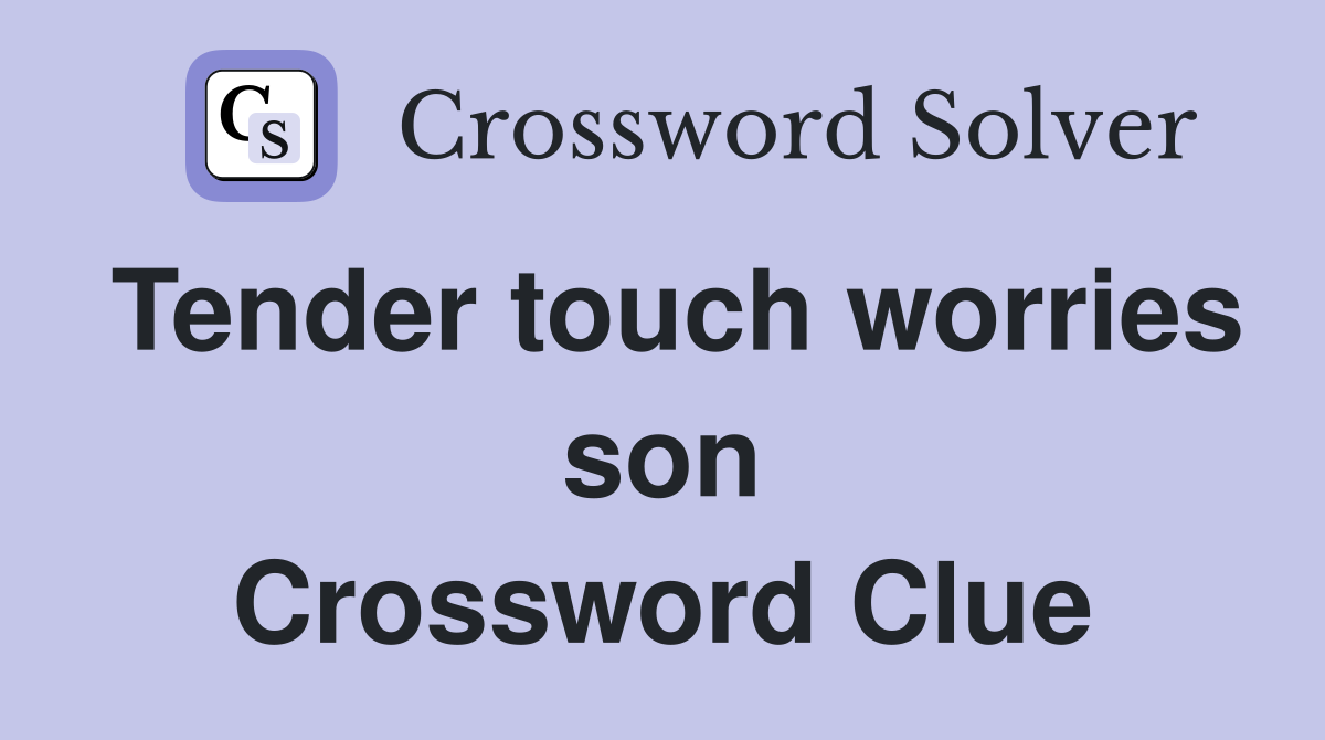 Tender touch worries son Crossword Clue