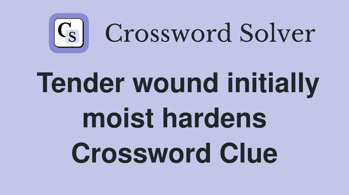 Tender wound initially moist hardens Crossword Clue