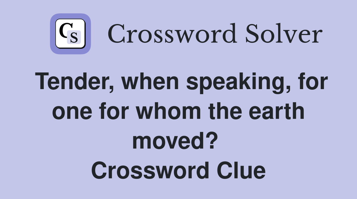 Tender, when speaking, for one for whom the earth moved?  Crossword Clue