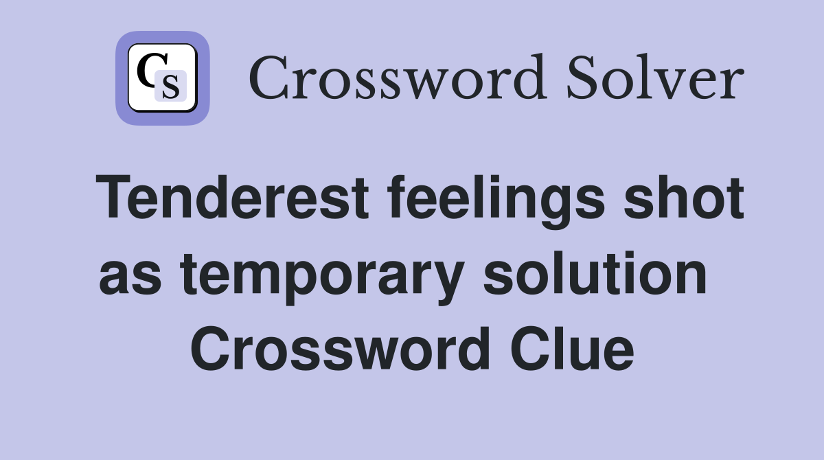 Tenderest feelings shot as temporary solution  Crossword Clue