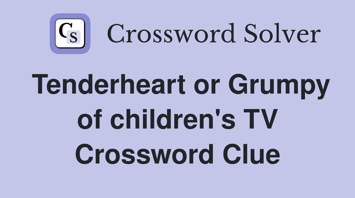 Tenderheart or Grumpy of children's TV Crossword Clue