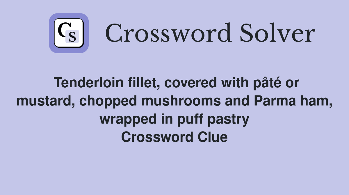 Tenderloin fillet, covered with pâté or mustard, chopped mushrooms and Parma ham, wrapped in puff pastry Crossword Clue