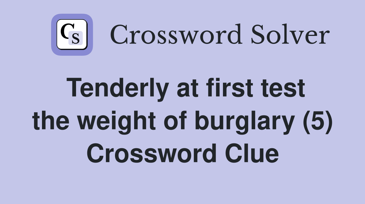 Tenderly at first test the weight of burglary (5) Crossword Clue
