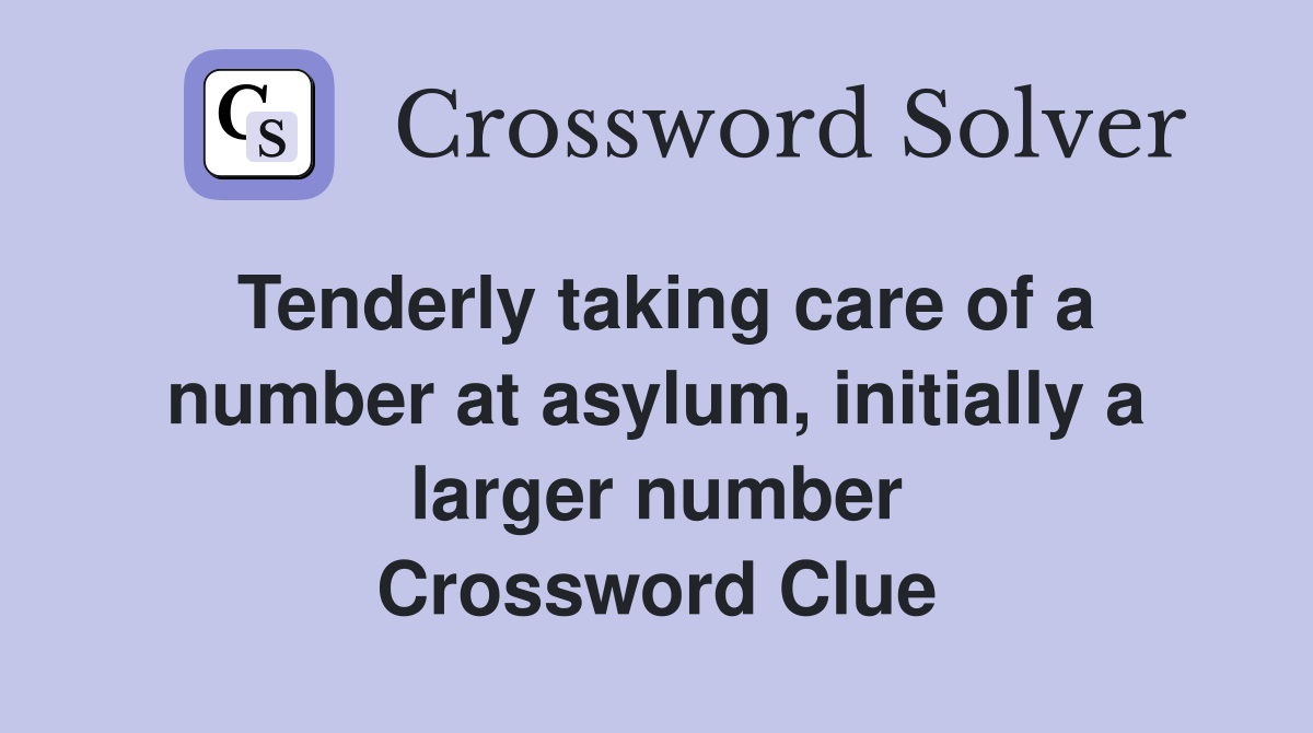 Tenderly taking care of a number at asylum, initially a larger number Crossword Clue