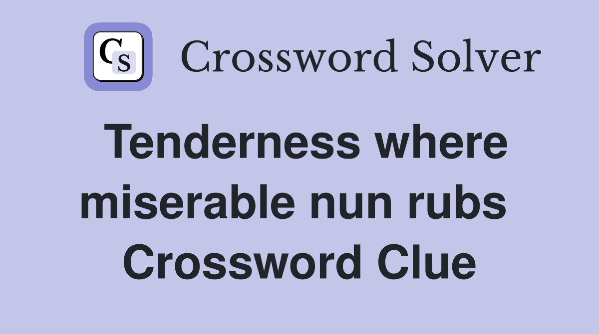 Tenderness where miserable nun rubs  Crossword Clue