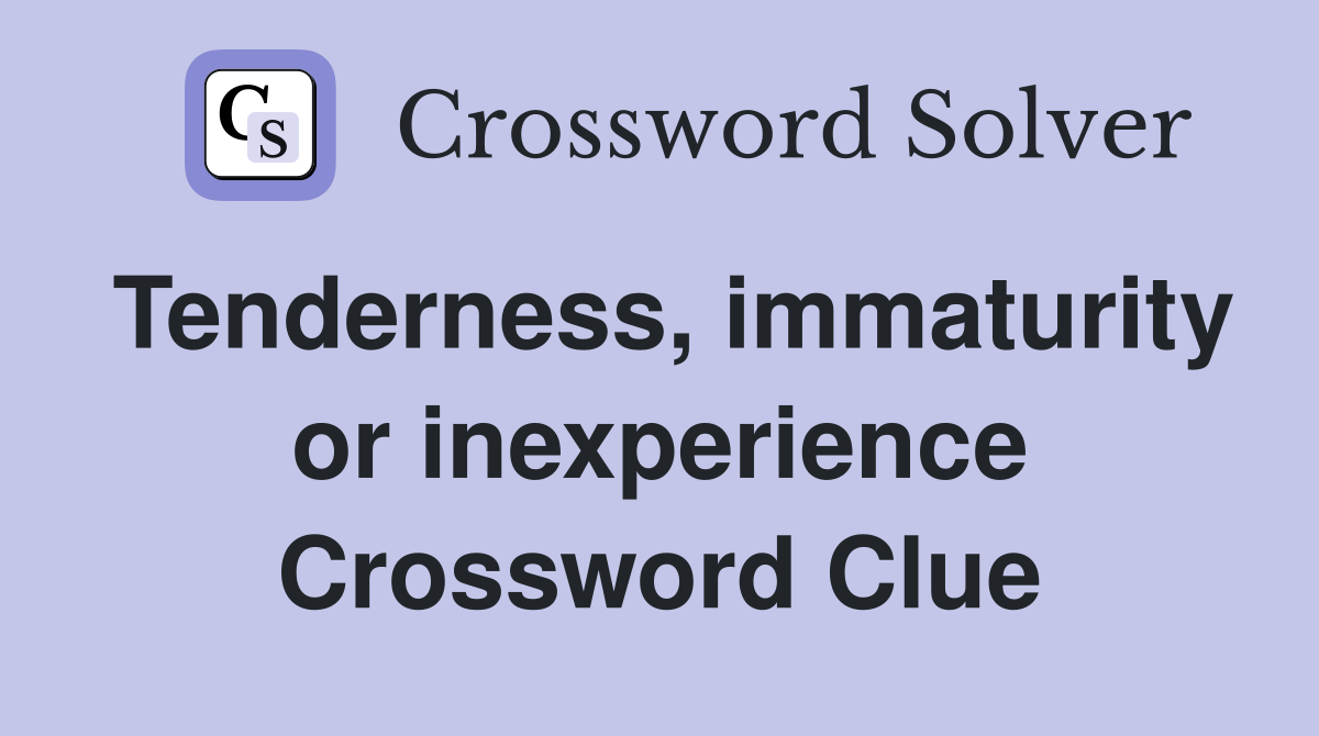 Tenderness, immaturity or inexperience Crossword Clue