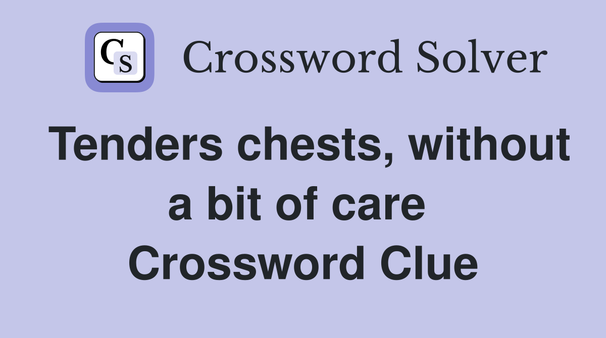 Tenders chests, without a bit of care  Crossword Clue