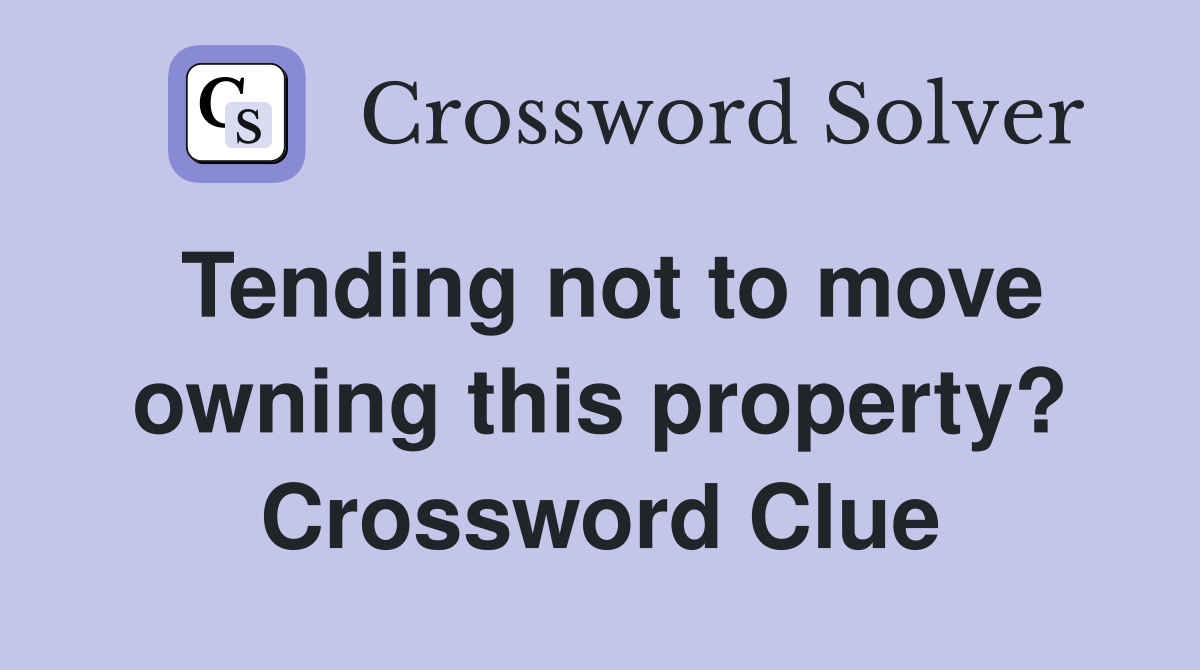 Tending not to move owning this property? Crossword Clue