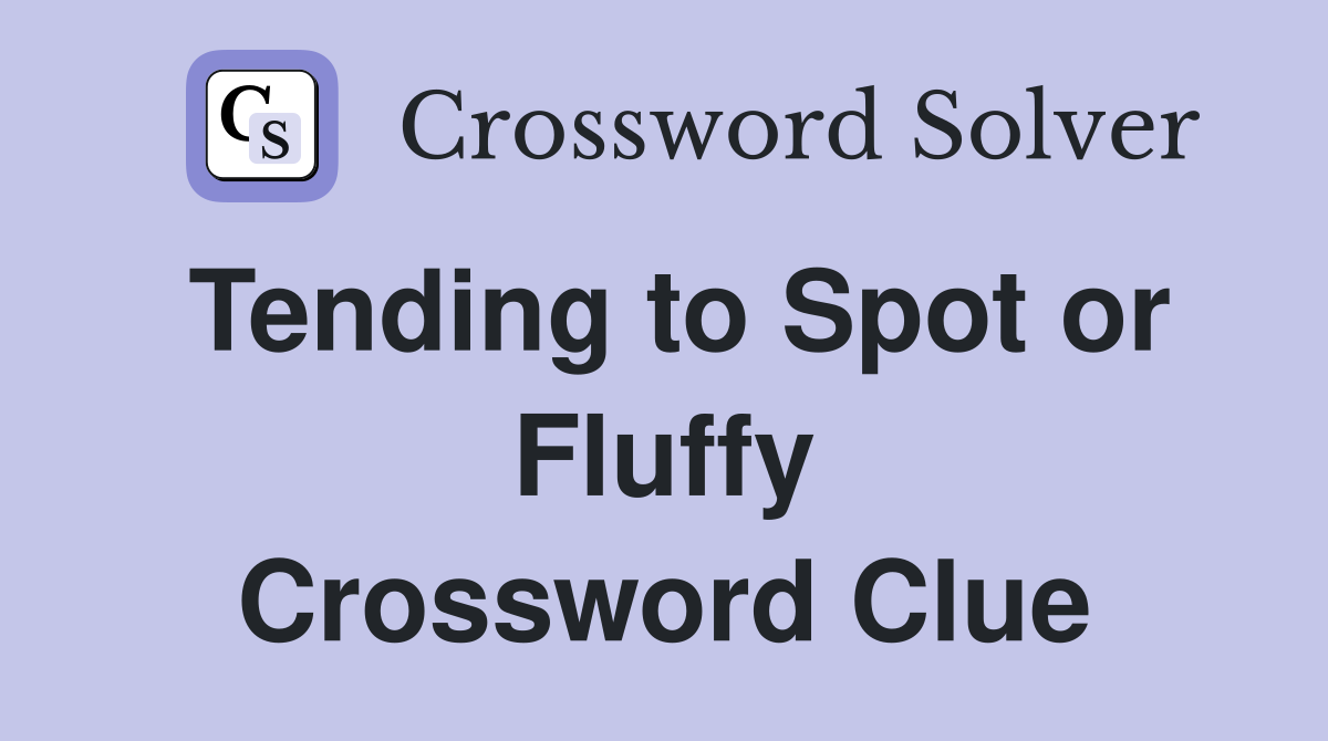 Tending to Spot or Fluffy Crossword Clue
