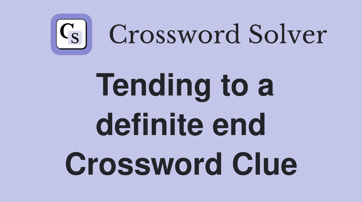Tending to a definite end Crossword Clue