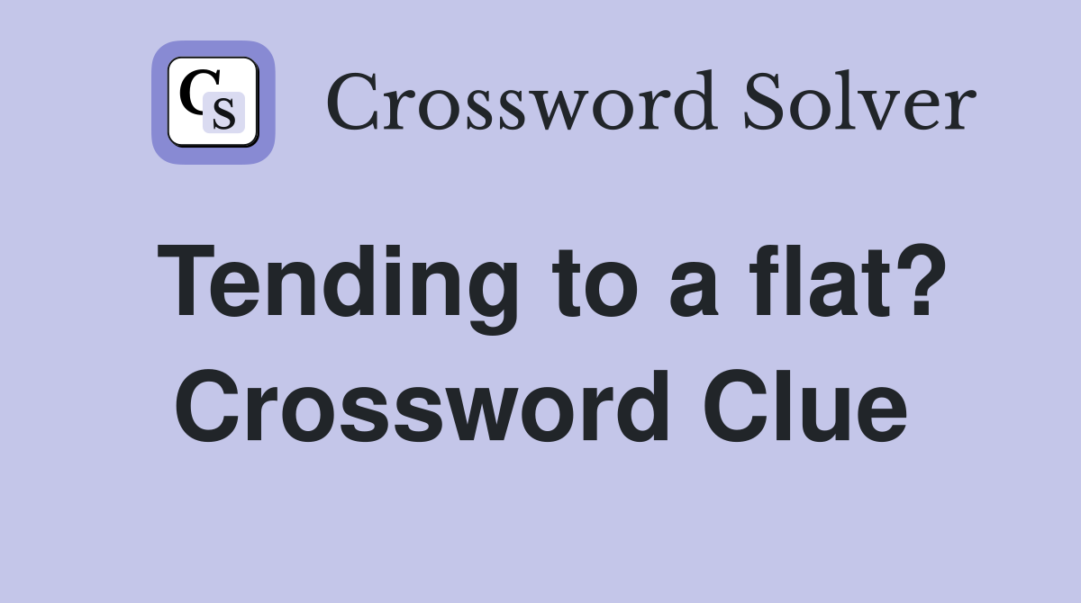 Tending to a flat? Crossword Clue