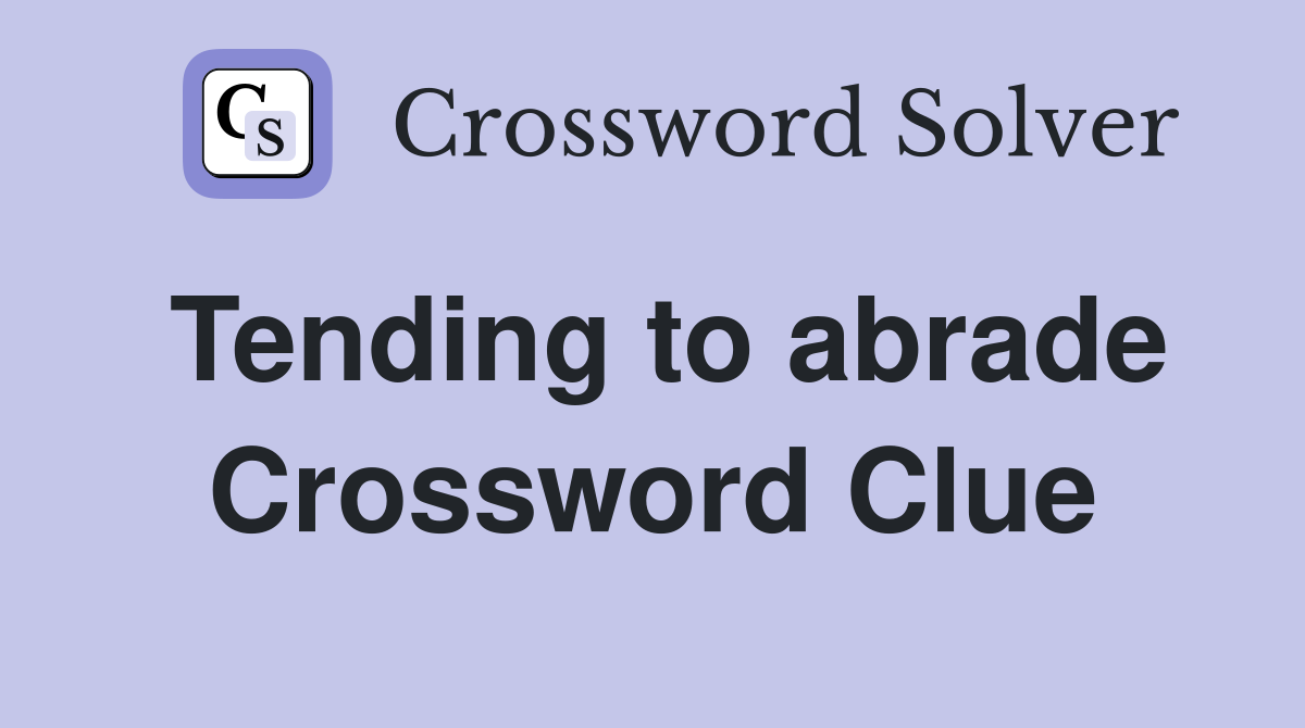 Tending to abrade Crossword Clue
