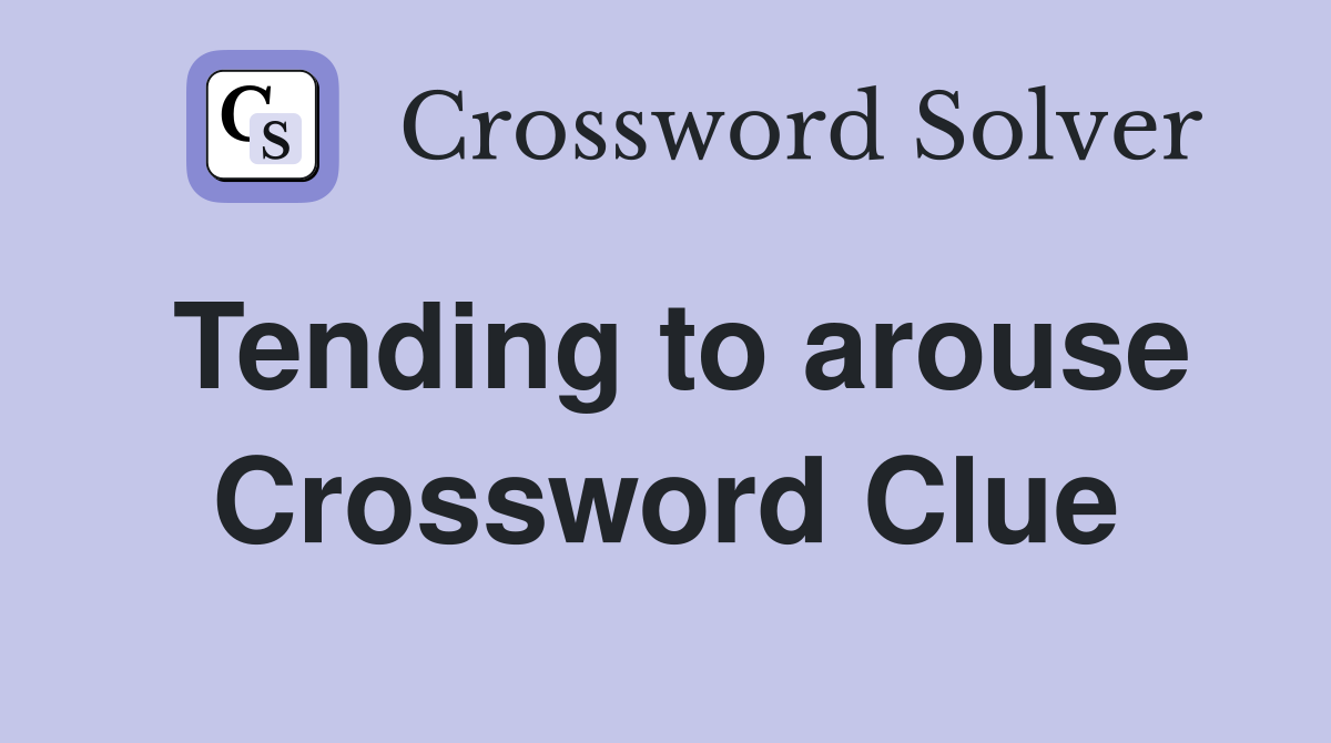 Tending to arouse Crossword Clue
