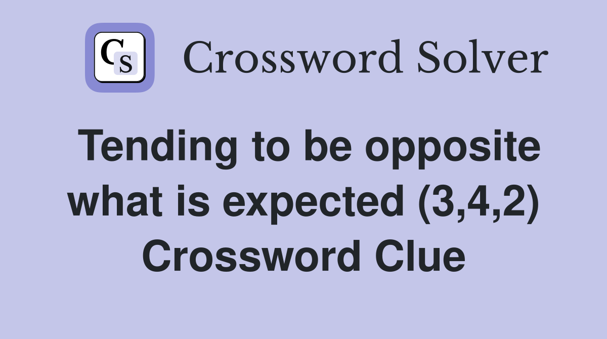 Tending to be opposite what is expected (3,4,2) Crossword Clue